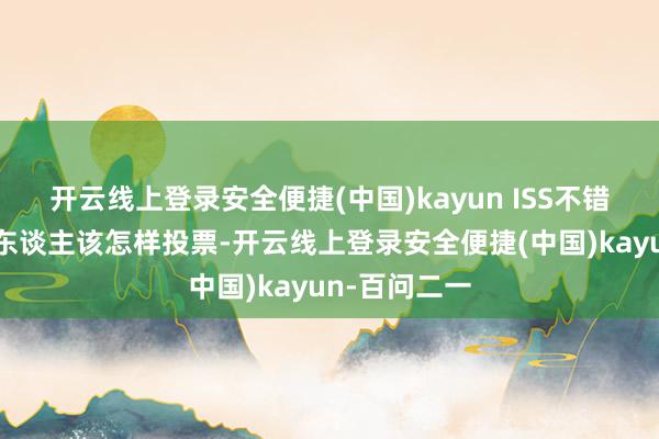 开云线上登录安全便捷(中国)kayun ISS不错漏洞告诉别东谈主该怎样投票-开云线上登录安全便捷(中国)kayun-百问二一