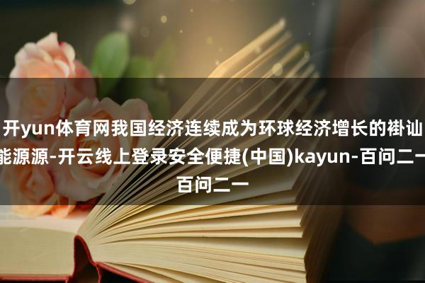 开yun体育网我国经济连续成为环球经济增长的褂讪能源源-开云线上登录安全便捷(中国)kayun-百问二一